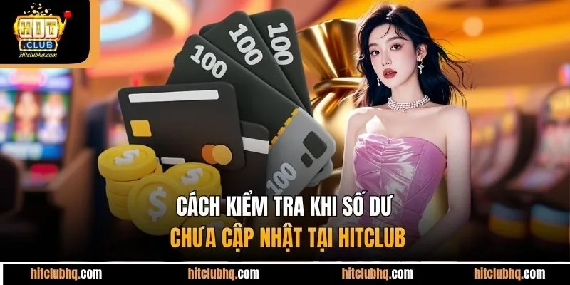 Cách kiểm tra khi số dư chưa cập nhật tại Hitclub