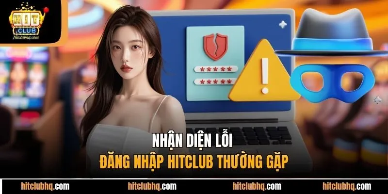 Nhận diện lỗi đăng nhập Hitclub thường gặp